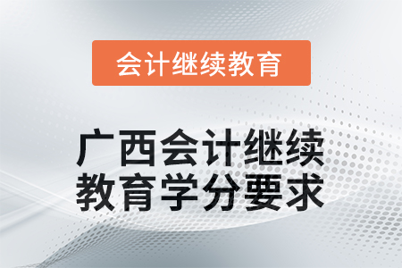 2025年度廣西會(huì)計(jì)繼續(xù)教育學(xué)分要求 2025年度廣西會(huì)計(jì)繼續(xù)教育學(xué)分要求