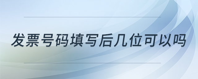 發(fā)票號(hào)碼填寫后幾位可以嗎