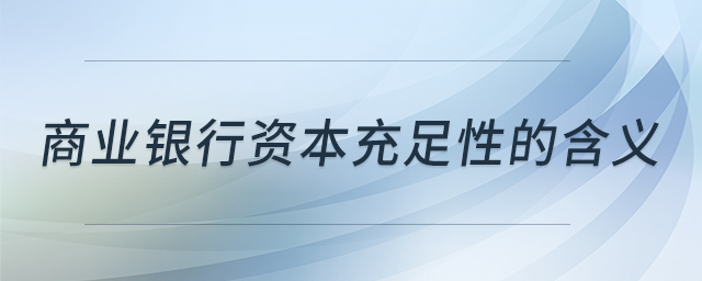 商業(yè)銀行資本充足性的含義 商業(yè)銀行資本充足性的含義