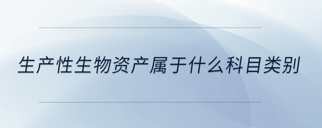 生產(chǎn)性生物資產(chǎn)屬于什么科目類別 生產(chǎn)性生物資產(chǎn)屬于什么科目類別