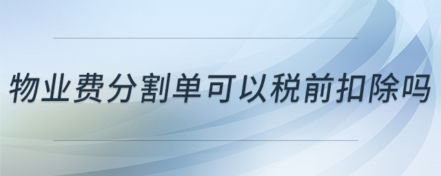 物業(yè)費分割單可以稅前扣除嗎 物業(yè)費分割單可以稅前扣除嗎