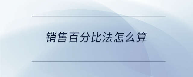 銷售百分比法怎么算 銷售百分比法怎么算