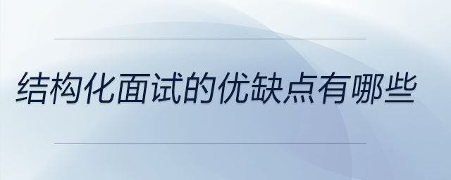 結(jié)構(gòu)化面試的優(yōu)缺點(diǎn)有哪些