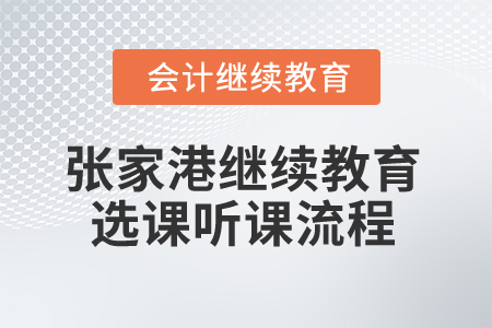 2025年江蘇張家港會(huì)計(jì)繼續(xù)教育選課聽課流程 2025年江蘇張家港會(huì)計(jì)繼續(xù)教育選課聽課流程