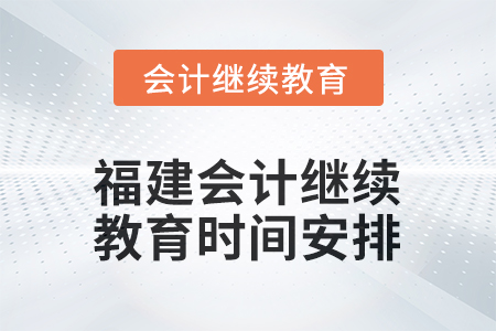 2026年福建會(huì)計(jì)人員繼續(xù)教育時(shí)間安排 2026年福建會(huì)計(jì)人員繼續(xù)教育時(shí)間安排