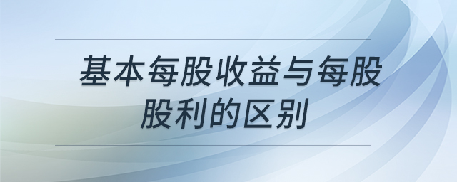 基本每股收益與每股股利的區(qū)別 基本每股收益與每股股利的區(qū)別