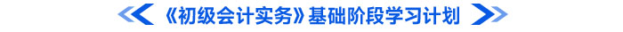 《初級(jí)會(huì)計(jì)實(shí)務(wù)》基礎(chǔ)階段學(xué)習(xí)計(jì)劃