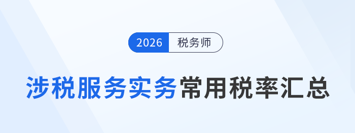預(yù)習(xí)必備！2026考季稅務(wù)師《涉稅服務(wù)實(shí)務(wù)》常用稅率匯總