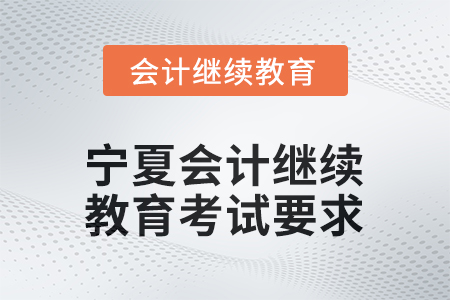 2026年寧夏會(huì)計(jì)人員網(wǎng)絡(luò)繼續(xù)教育考試要求 2026年寧夏會(huì)計(jì)人員網(wǎng)絡(luò)繼續(xù)教育考試要求