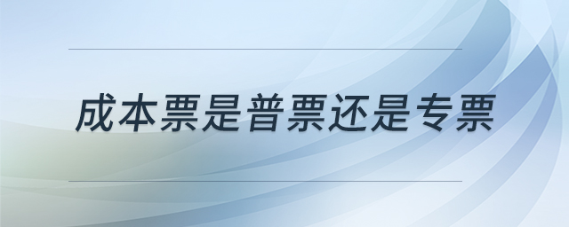 成本票是普票還是專(zhuān)票 成本票是普票還是專(zhuān)票