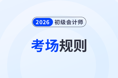【考場(chǎng)規(guī)則】全國(guó)2026年初級(jí)會(huì)計(jì)考試考生須知，提前了解！