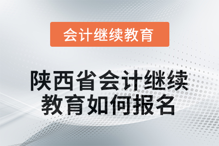 2025年度陜西省會(huì)計(jì)繼續(xù)教育如何報(bào)名？
