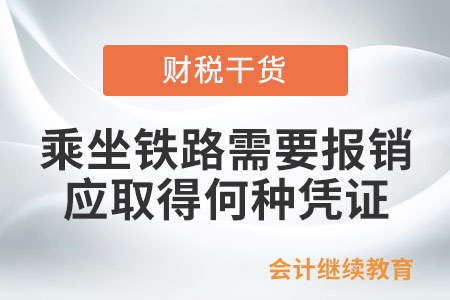 乘坐鐵路的旅客如需報銷應(yīng)取得何種憑證？