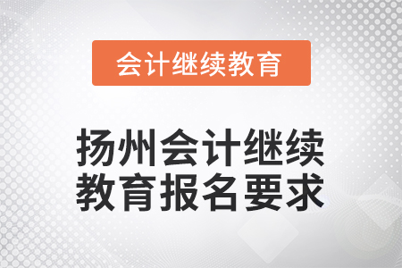 2025年江蘇省揚(yáng)州會(huì)計(jì)繼續(xù)教育報(bào)名要求 2025年江蘇省揚(yáng)州會(huì)計(jì)繼續(xù)教育報(bào)名要求