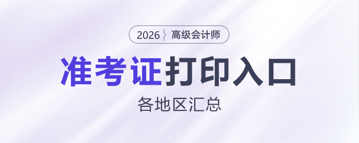 2026年高級會計師各地區(qū)準考證打印時間及入口匯總