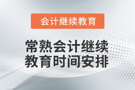 2025年江蘇常熟會計繼續(xù)教育時間安排 2025年江蘇常熟會計繼續(xù)教育時間安排