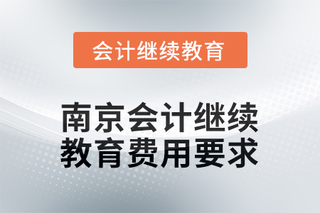 2025年度江蘇省南京會計繼續(xù)教育費用要求 2025年度江蘇省南京會計繼續(xù)教育費用要求