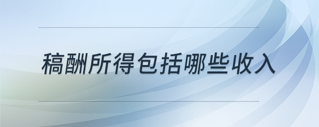 稿酬所得包括哪些收入 稿酬所得包括哪些收入