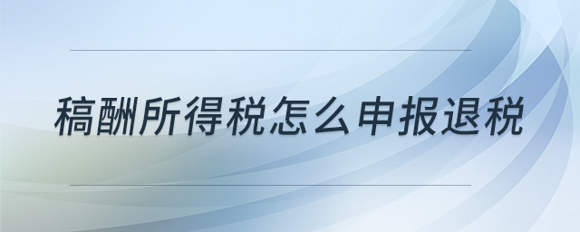 稿酬所得稅怎么申報退稅 稿酬所得稅怎么申報退稅