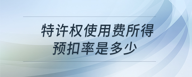 特許權使用費所得預扣率是多少 特許權使用費所得預扣率是多少