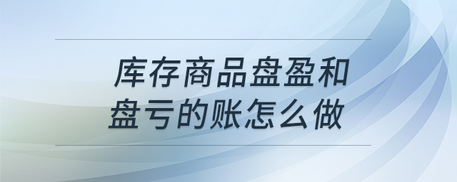 庫存商品盤盈和盤虧的賬怎么做 庫存商品盤盈和盤虧的賬怎么做