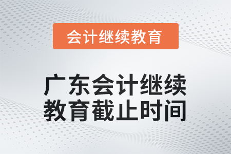 2025年度廣東會計繼續(xù)教育截止時間 2025年度廣東會計繼續(xù)教育截止時間