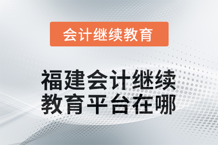 2026年福建會(huì)計(jì)人員網(wǎng)絡(luò)繼續(xù)教育平臺(tái)在哪？