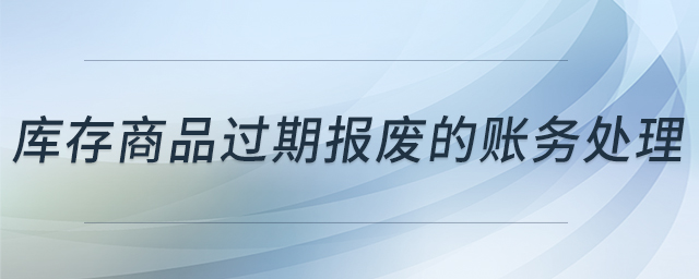 庫(kù)存商品過(guò)期報(bào)廢的賬務(wù)處理