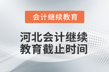 2025年河北會(huì)計(jì)人員繼續(xù)教育截止時(shí)間 2025年河北會(huì)計(jì)人員繼續(xù)教育截止時(shí)間