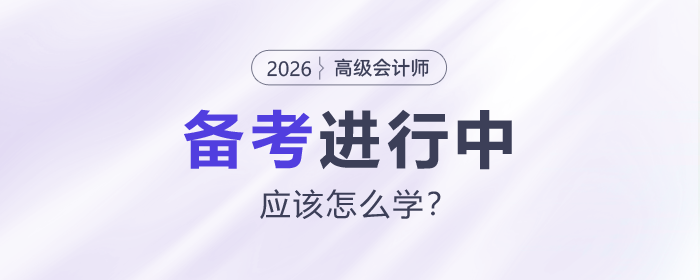 2026年高級會計師備考進(jìn)行中，應(yīng)該怎么學(xué)？