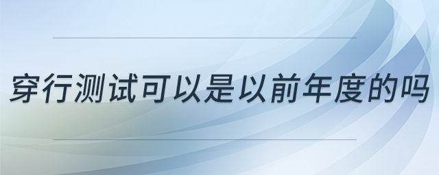 穿行測(cè)試可以是以前年度的嗎