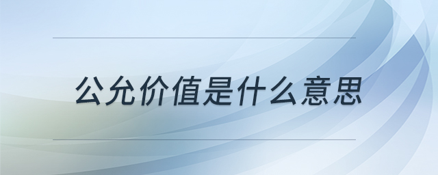 公允價(jià)值是什么意思 公允價(jià)值是什么意思
