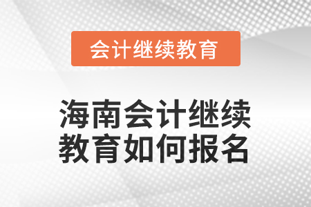 2025年海南會計人員繼續(xù)教育如何報名？