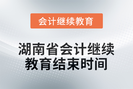 2025年度湖南省會(huì)計(jì)人員繼續(xù)教育結(jié)束時(shí)間 2025年度湖南省會(huì)計(jì)人員繼續(xù)教育結(jié)束時(shí)間