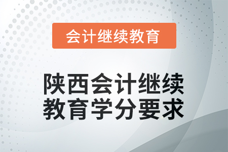 2025年度陜西會計繼續(xù)教育學(xué)分要求 2025年度陜西會計繼續(xù)教育學(xué)分要求