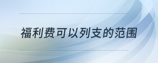 福利費可以列支的范圍 福利費可以列支的范圍
