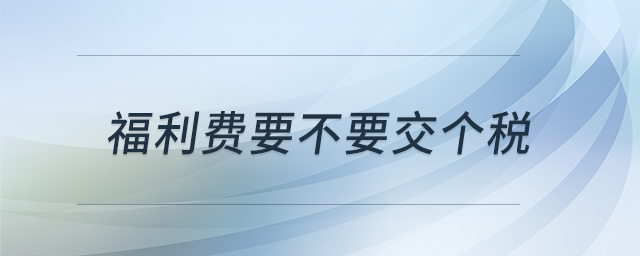 福利費(fèi)要不要交個(gè)稅