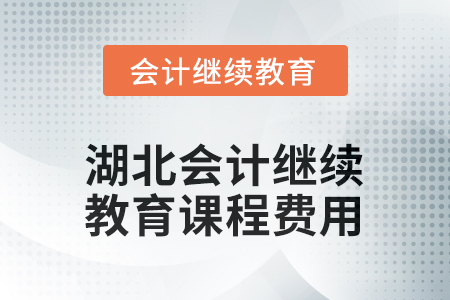 2025年湖北會(huì)計(jì)人員繼續(xù)教育課程費(fèi)用要求