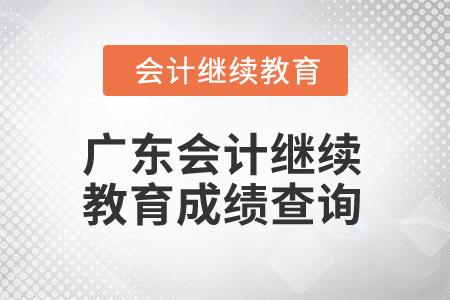 2025年廣東會計人員繼續(xù)教育成績查詢 2025年廣東會計人員繼續(xù)教育成績查詢