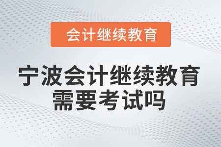2026年寧波會計人員繼續(xù)教育需要考試嗎？
