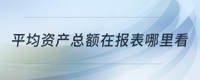 平均資產(chǎn)總額在報表哪里看