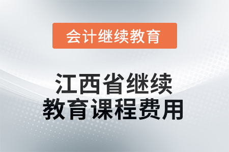 2026年江西省會計繼續(xù)教育課程費用要求 2026年江西省會計繼續(xù)教育課程費用要求