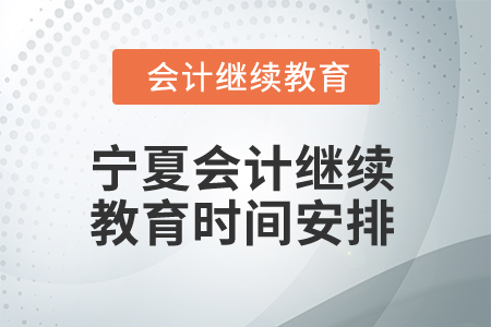 2026年寧夏會計人員繼續(xù)教育時間安排 2026年寧夏會計人員繼續(xù)教育時間安排