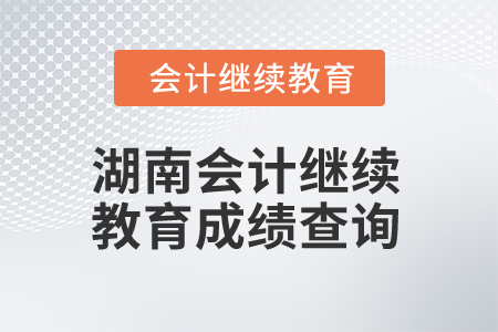 2025年湖南會計(jì)人員繼續(xù)教育成績查詢 2025年湖南會計(jì)人員繼續(xù)教育成績查詢