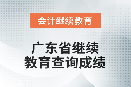 2025年廣東省會計(jì)人員繼續(xù)教育如何查詢成績？