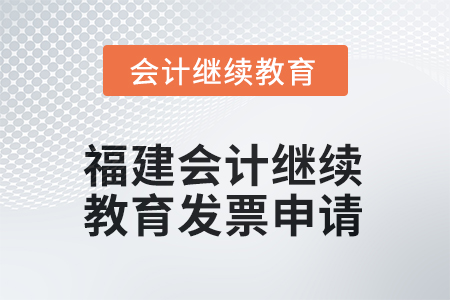 2026年福建會(huì)計(jì)人員繼續(xù)教育發(fā)票申請流程 2026年福建會(huì)計(jì)人員繼續(xù)教育發(fā)票申請流程