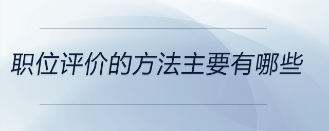 職位評(píng)價(jià)的方法主要有哪些