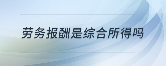 勞務(wù)報酬是綜合所得嗎 勞務(wù)報酬是綜合所得嗎