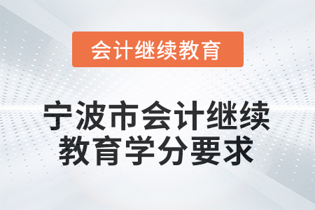 2026年寧波市會計人員繼續(xù)教育學(xué)分要求 2026年寧波市會計人員繼續(xù)教育學(xué)分要求