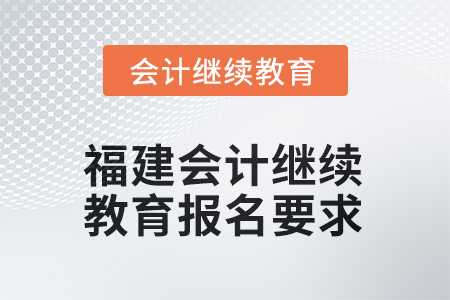 福建2026年會計繼續(xù)教育報名要求 福建2026年會計繼續(xù)教育報名要求